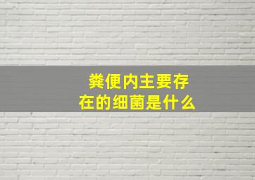 粪便内主要存在的细菌是什么