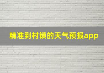 精准到村镇的天气预报app