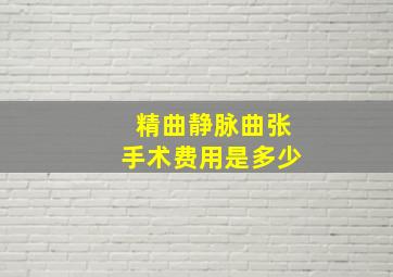 精曲静脉曲张手术费用是多少