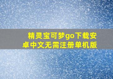 精灵宝可梦go下载安卓中文无需注册单机版