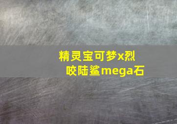 精灵宝可梦x烈咬陆鲨mega石