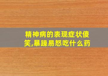 精神病的表现症状傻笑,暴躁易怒吃什么药