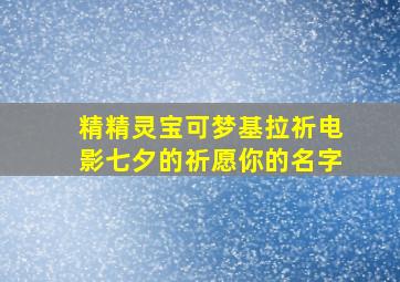 精精灵宝可梦基拉祈电影七夕的祈愿你的名字