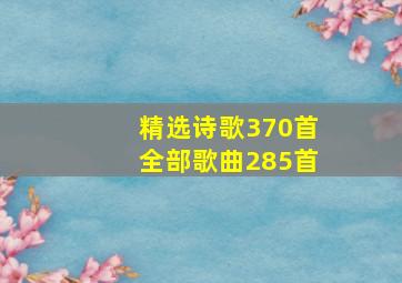 精选诗歌370首全部歌曲285首