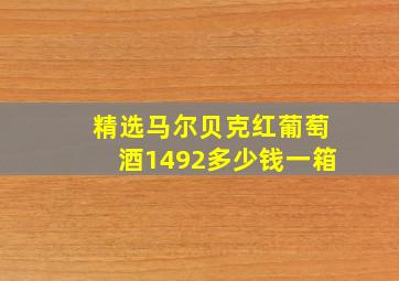 精选马尔贝克红葡萄酒1492多少钱一箱