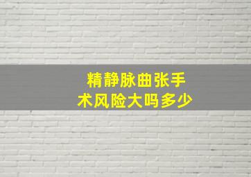 精静脉曲张手术风险大吗多少