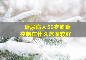 糖尿病人50岁血糖控制在什么范围较好