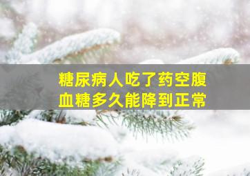 糖尿病人吃了药空腹血糖多久能降到正常