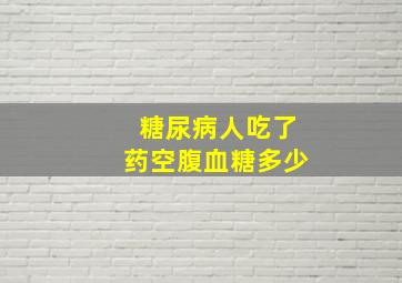 糖尿病人吃了药空腹血糖多少