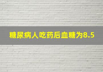 糖尿病人吃药后血糖为8.5