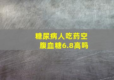 糖尿病人吃药空腹血糖6.8高吗