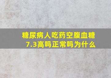 糖尿病人吃药空腹血糖7.3高吗正常吗为什么