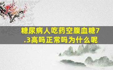 糖尿病人吃药空腹血糖7.3高吗正常吗为什么呢