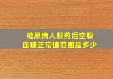 糖尿病人服药后空腹血糖正常值范围是多少