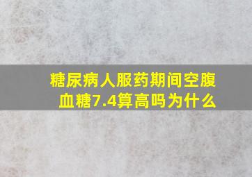 糖尿病人服药期间空腹血糖7.4算高吗为什么