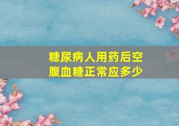 糖尿病人用药后空腹血糖正常应多少