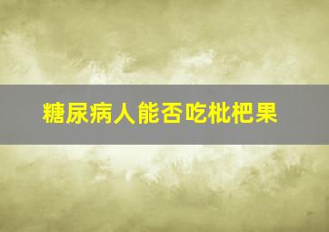 糖尿病人能否吃枇杷果