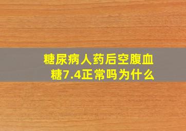 糖尿病人药后空腹血糖7.4正常吗为什么