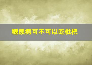 糖尿病可不可以吃枇杷