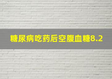 糖尿病吃药后空腹血糖8.2