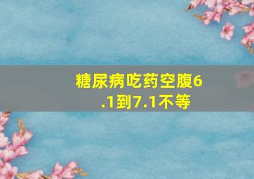 糖尿病吃药空腹6.1到7.1不等