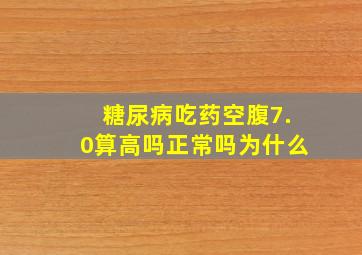 糖尿病吃药空腹7.0算高吗正常吗为什么