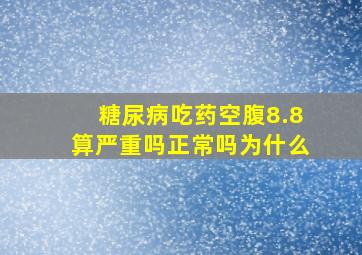 糖尿病吃药空腹8.8算严重吗正常吗为什么