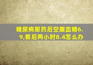 糖尿病服药后空腹血糖6.9,餐后两小时8.4怎么办