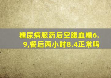 糖尿病服药后空腹血糖6.9,餐后两小时8.4正常吗