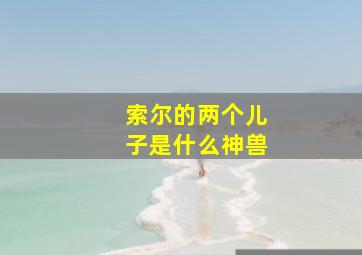 索尔的两个儿子是什么神兽