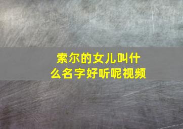 索尔的女儿叫什么名字好听呢视频