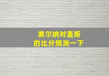 索尔纳对盖斯的比分预测一下