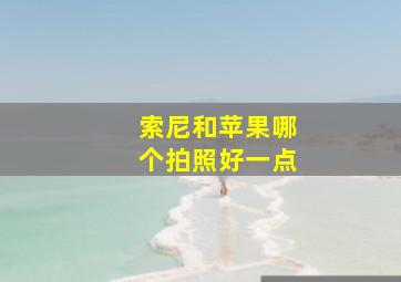 索尼和苹果哪个拍照好一点