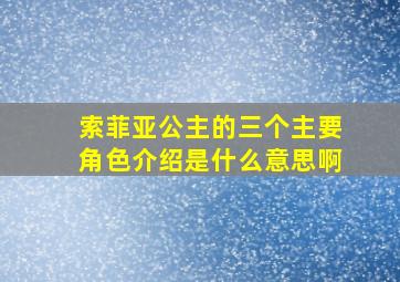 索菲亚公主的三个主要角色介绍是什么意思啊