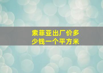 索菲亚出厂价多少钱一个平方米