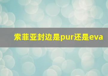 索菲亚封边是pur还是eva