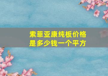 索菲亚康纯板价格是多少钱一个平方