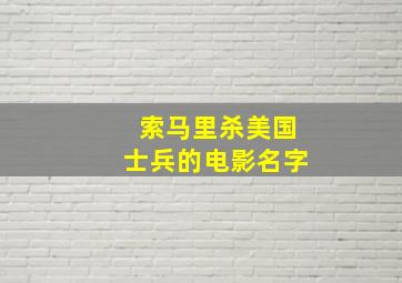 索马里杀美国士兵的电影名字