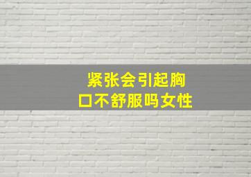 紧张会引起胸口不舒服吗女性