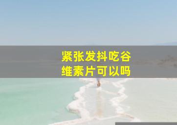 紧张发抖吃谷维素片可以吗