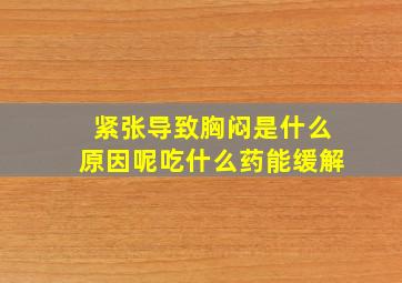 紧张导致胸闷是什么原因呢吃什么药能缓解