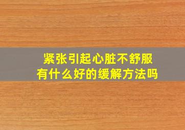 紧张引起心脏不舒服有什么好的缓解方法吗