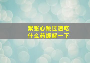 紧张心跳过速吃什么药缓解一下