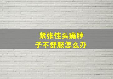 紧张性头痛脖子不舒服怎么办