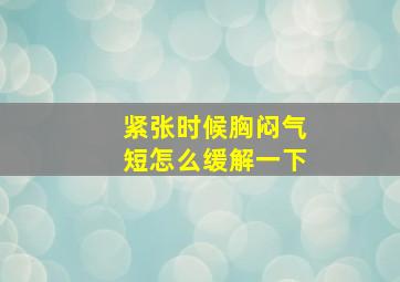 紧张时候胸闷气短怎么缓解一下