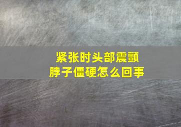 紧张时头部震颤脖子僵硬怎么回事