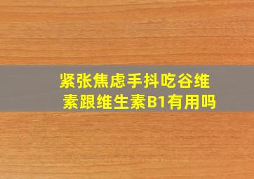 紧张焦虑手抖吃谷维素跟维生素B1有用吗