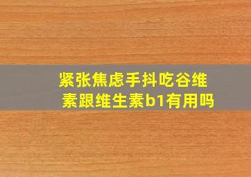 紧张焦虑手抖吃谷维素跟维生素b1有用吗