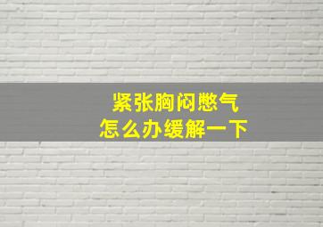 紧张胸闷憋气怎么办缓解一下