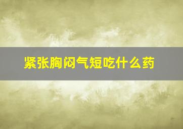 紧张胸闷气短吃什么药